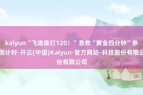 kaiyun“飞速拨打120!”急救“黄金四分钟”参加倒计时-开云(中国)Kaiyun·官方网站-科技股份有限公司