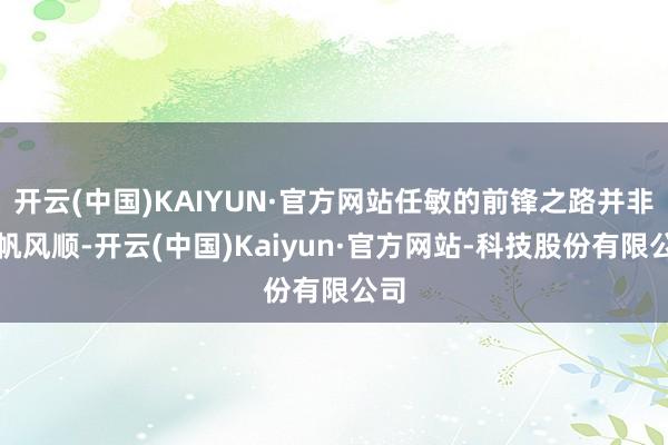 开云(中国)KAIYUN·官方网站任敏的前锋之路并非一帆风顺-开云(中国)Kaiyun·官方网站-科技股份有限公司