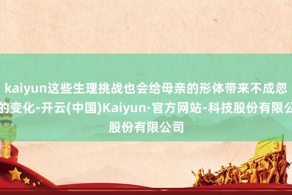 kaiyun这些生理挑战也会给母亲的形体带来不成忽视的变化-开云(中国)Kaiyun·官方网站-科技股份有限公司