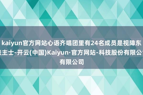 kaiyun官方网站心语齐唱团里有24名成员是视障东谈主士-开云(中国)Kaiyun·官方网站-科技股份有限公司