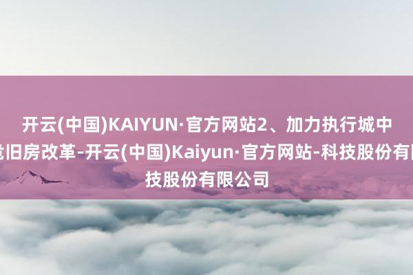 开云(中国)KAIYUN·官方网站 2、加力执行城中村和危旧房改革-开云(中国)Kaiyun·官方网站-科技股份有限公司
