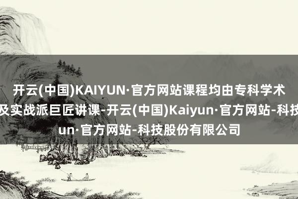 开云(中国)KAIYUN·官方网站课程均由专科学术规模资深教训及实战派巨匠讲课-开云(中国)Kaiyun·官方网站-科技股份有限公司