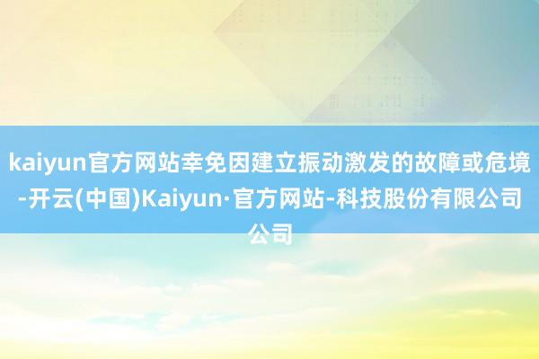kaiyun官方网站幸免因建立振动激发的故障或危境-开云(中国)Kaiyun·官方网站-科技股份有限公司