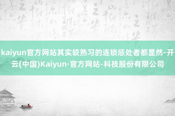 kaiyun官方网站其实较熟习的连锁惩处者都显然-开云(中国)Kaiyun·官方网站-科技股份有限公司