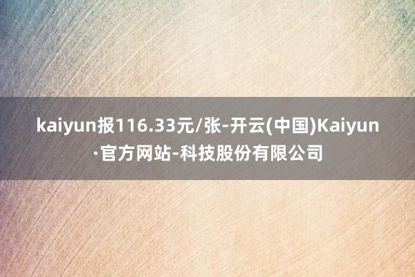 kaiyun报116.33元/张-开云(中国)Kaiyun·官方网站-科技股份有限公司