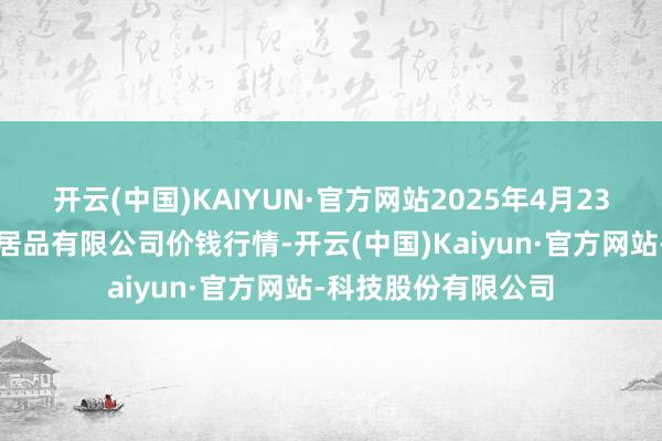开云(中国)KAIYUN·官方网站2025年4月23日哈尔滨哈达农副居品有限公司价钱行情-开云(中国)Kaiyun·官方网站-科技股份有限公司