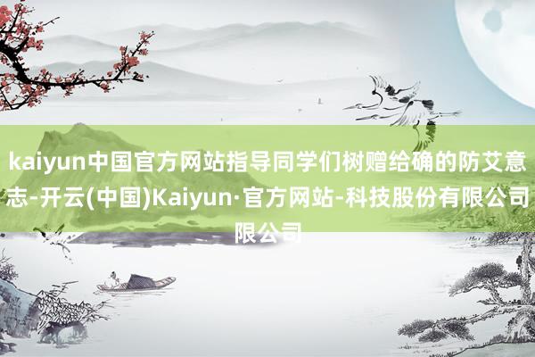kaiyun中国官方网站指导同学们树赠给确的防艾意志-开云(中国)Kaiyun·官方网站-科技股份有限公司