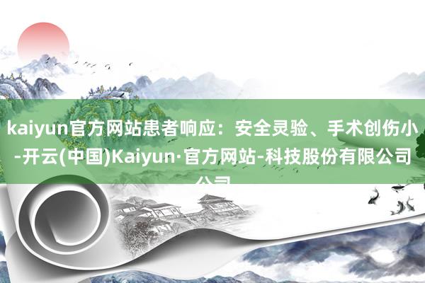 kaiyun官方网站患者响应:安全灵验、手术创伤小-开云(中国)Kaiyun·官方网站-科技股份有限公司