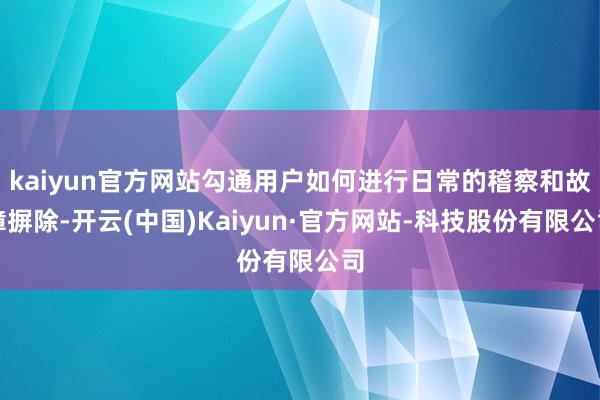kaiyun官方网站勾通用户如何进行日常的稽察和故障摒除-开云(中国)Kaiyun·官方网站-科技股份有限公司