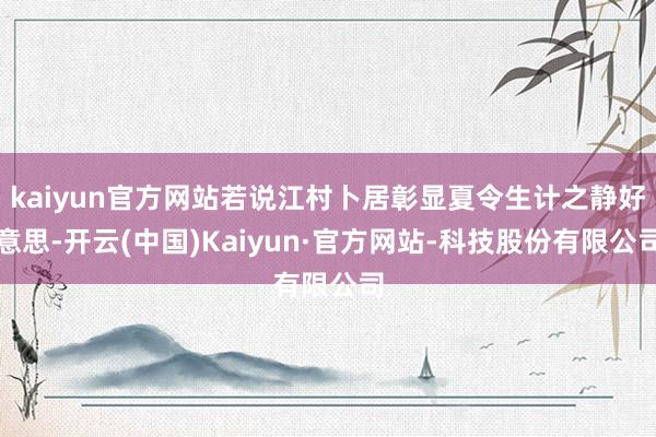 kaiyun官方网站若说江村卜居彰显夏令生计之静好意思-开云(中国)Kaiyun·官方网站-科技股份有限公司