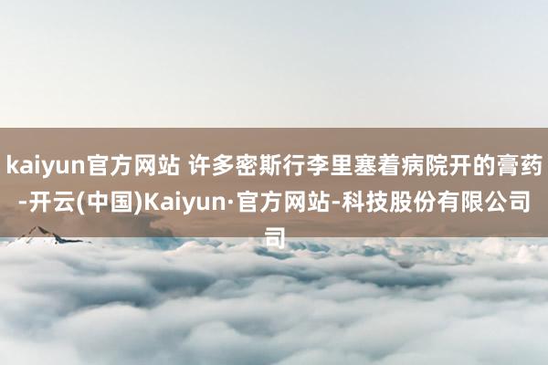 kaiyun官方网站 许多密斯行李里塞着病院开的膏药-开云(中国)Kaiyun·官方网站-科技股份有限公司