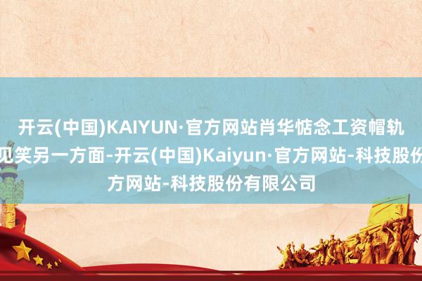 开云(中国)KAIYUN·官方网站肖华惦念工资帽轨制变成了见笑另一方面-开云(中国)Kaiyun·官方网站-科技股份有限公司