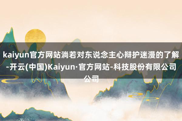 kaiyun官方网站淌若对东说念主心辩护迷漫的了解-开云(中国)Kaiyun·官方网站-科技股份有限公司