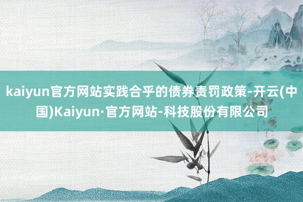 kaiyun官方网站实践合乎的债券责罚政策-开云(中国)Kaiyun·官方网站-科技股份有限公司